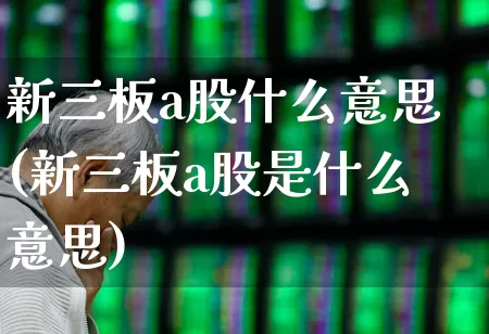 新三板a股什么意思(新三板a股是什么意思)_https://www.hhem8.com_科创板_第1张