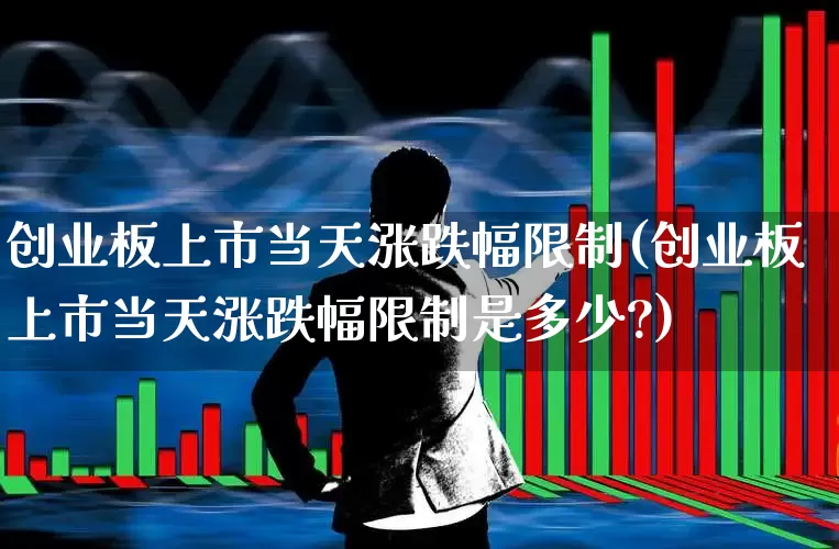 创业板上市当天涨跌幅限制(创业板上市当天涨跌幅限制是多少?)_https://www.hhem8.com_创业板_第1张