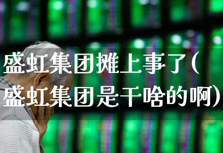 盛虹集团摊上事了(盛虹集团是干啥的啊)_https://www.hhem8.com_创业板_第1张