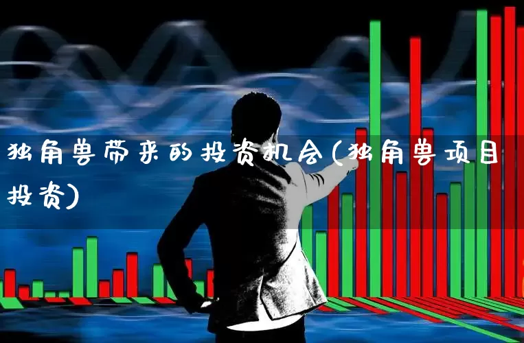 独角兽带来的投资机会(独角兽项目投资)_https://www.hhem8.com_创业板_第1张