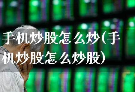 手机炒股怎么炒(手机炒股怎么炒股)_https://www.hhem8.com_科创板_第1张
