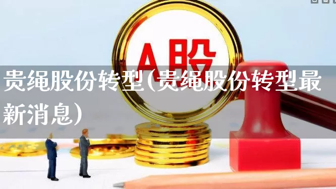 贵绳股份转型(贵绳股份转型最新消息)_https://www.hhem8.com_北交所_第1张