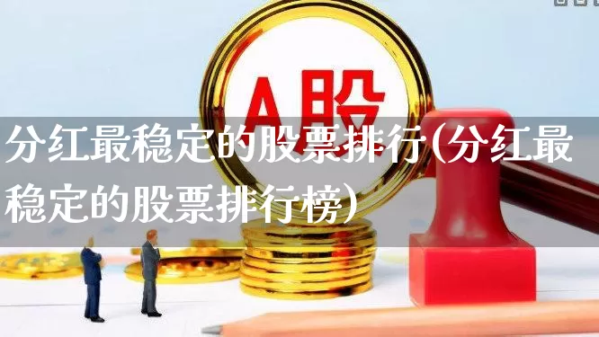 分红最稳定的股票排行(分红最稳定的股票排行榜)_https://www.hhem8.com_北交所_第1张