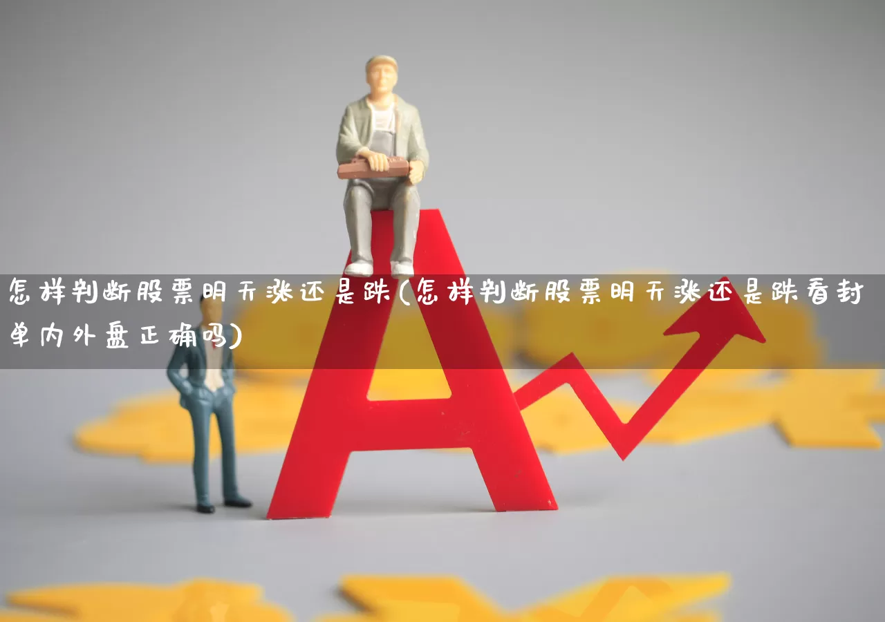 怎样判断股票明天涨还是跌(怎样判断股票明天涨还是跌看封单内外盘正确吗)_https://www.hhem8.com_北交所_第1张