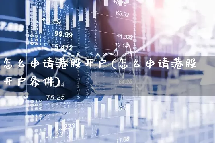 怎么申请港股开户(怎么申请港股开户条件)_https://www.hhem8.com_创业板_第1张