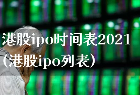 港股ipo时间表2021(港股ipo列表)_https://www.hhem8.com_上交所_第1张