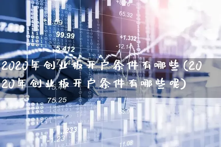 2020年创业板开户条件有哪些(2020年创业板开户条件有哪些呢)_https://www.hhem8.com_上交所_第1张