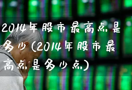 2014年股市最高点是多少(2014年股市最高点是多少点)_https://www.hhem8.com_科创板_第1张