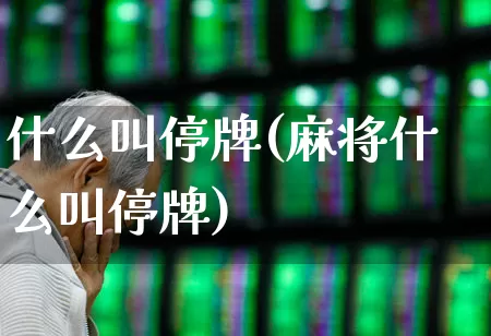什么叫停牌(麻将什么叫停牌)_https://www.hhem8.com_北交所_第1张