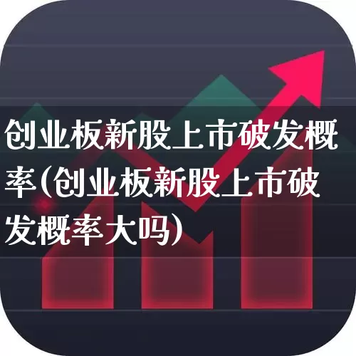 创业板新股上市破发概率(创业板新股上市破发概率大吗)_https://www.hhem8.com_北交所_第1张