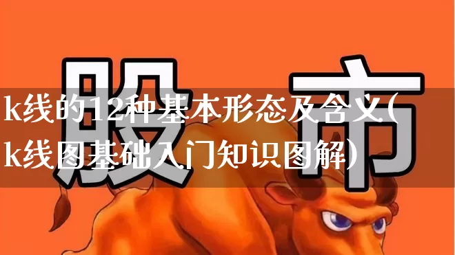k线的12种基本形态及含义(k线图基础入门知识图解)_https://www.hhem8.com_深交所_第1张