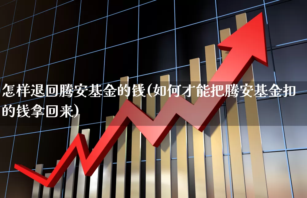 怎样退回腾安基金的钱(如何才能把腾安基金扣的钱拿回来)_https://www.hhem8.com_北交所_第1张