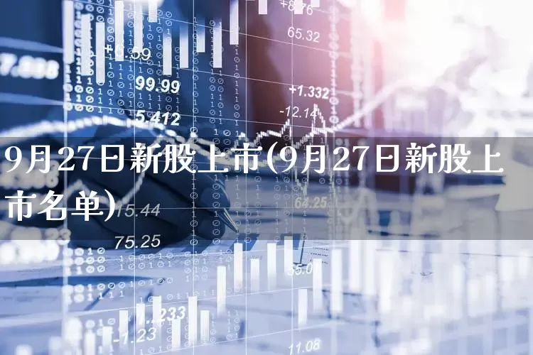 9月27日新股上市(9月27日新股上市名单)_https://www.hhem8.com_北交所_第1张