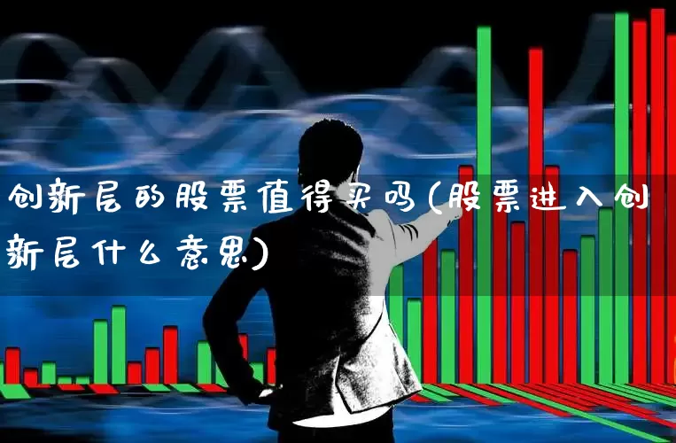 创新层的股票值得买吗(股票进入创新层什么意思)_https://www.hhem8.com_深交所_第1张