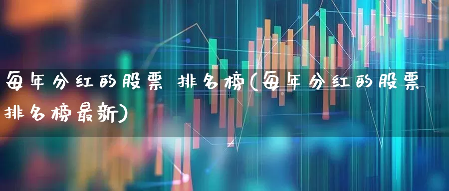 每年分红的股票 排名榜(每年分红的股票排名榜最新)_https://www.hhem8.com_科创板_第1张