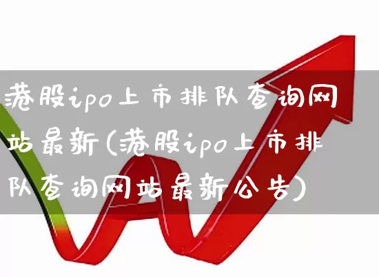 港股ipo上市排队查询网站最新(港股ipo上市排队查询网站最新公告)_https://www.hhem8.com_上交所_第1张