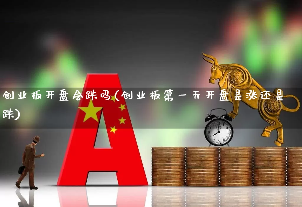 创业板开盘会跌吗(创业板第一天开盘是涨还是跌)_https://www.hhem8.com_创业板_第1张