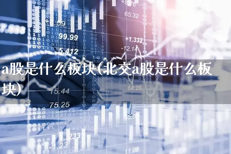 a股是什么板块(北交a股是什么板块)_https://www.hhem8.com_上交所_第1张