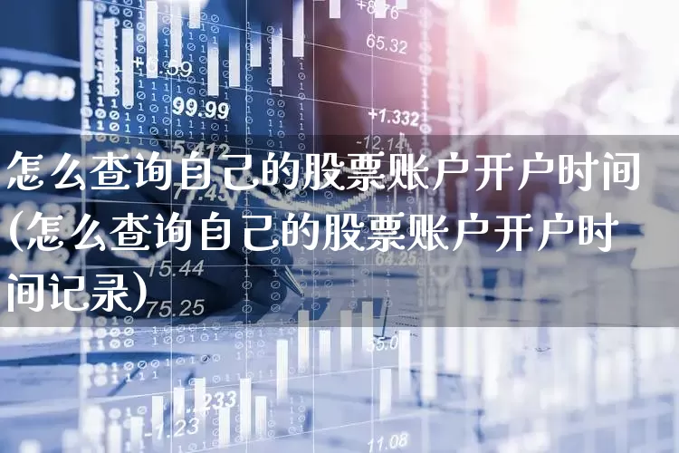 怎么查询自己的股票账户开户时间(怎么查询自己的股票账户开户时间记录)_https://www.hhem8.com_深交所_第1张
