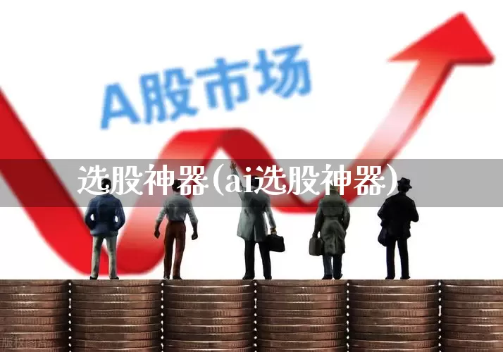 选股神器(ai选股神器)_https://www.hhem8.com_科创板_第1张