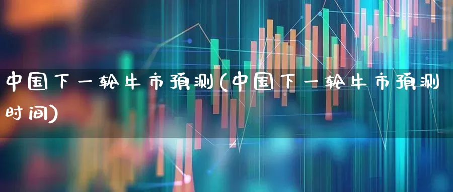 中国下一轮牛市预测(中国下一轮牛市预测时间)_https://www.hhem8.com_科创板_第1张