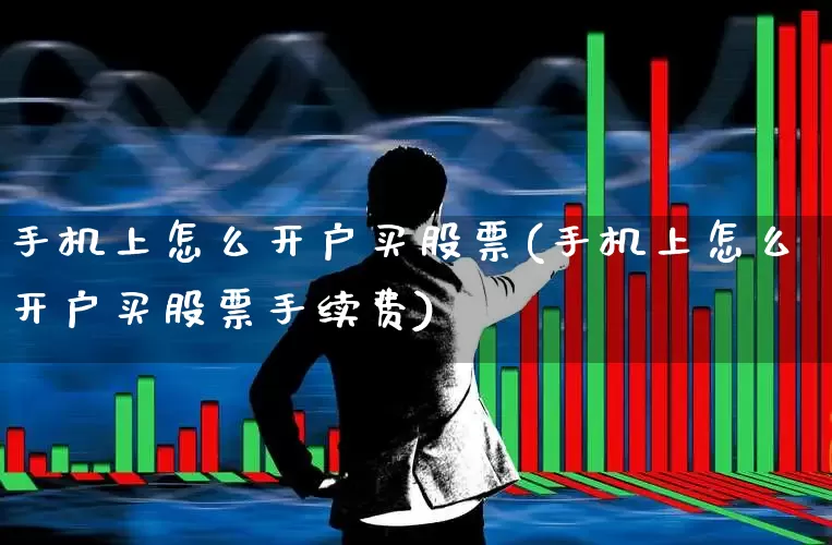 手机上怎么开户买股票(手机上怎么开户买股票手续费)_https://www.hhem8.com_创业板_第1张