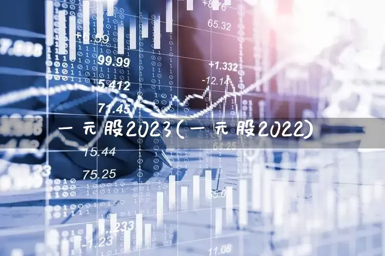 一元股2023(一元股2022)_https://www.hhem8.com_科创板_第1张
