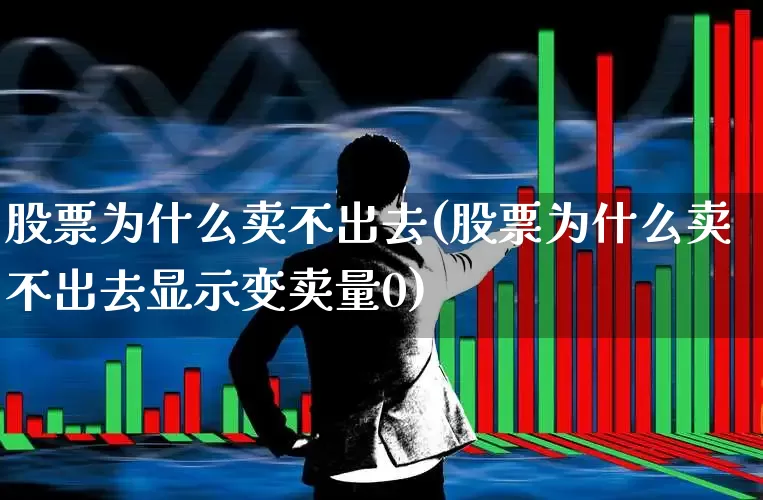 股票为什么卖不出去(股票为什么卖不出去显示变卖量0)_https://www.hhem8.com_上交所_第1张