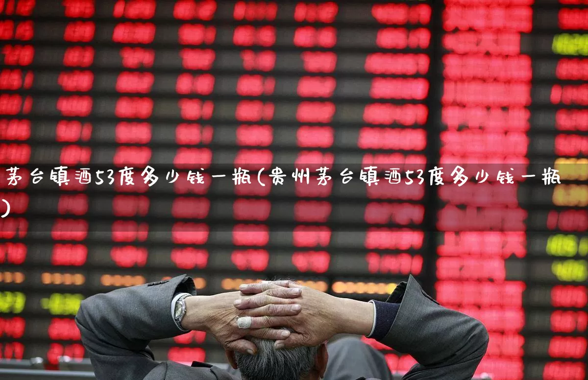 茅台镇酒53度多少钱一瓶(贵州茅台镇酒53度多少钱一瓶)_https://www.hhem8.com_科创板_第1张