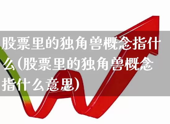 股票里的独角兽概念指什么(股票里的独角兽概念指什么意思)_https://www.hhem8.com_科创板_第1张