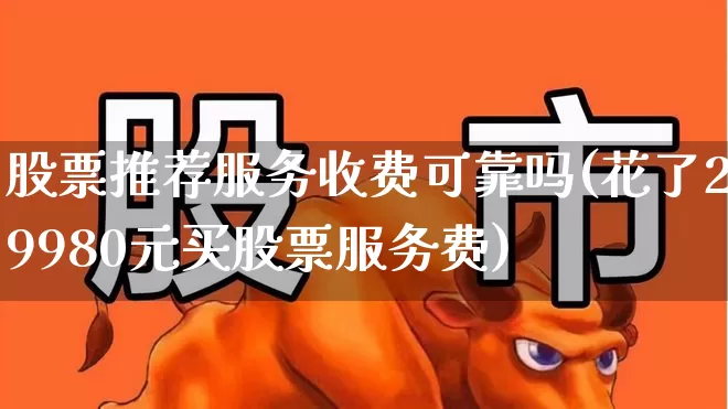 股票推荐服务收费可靠吗(花了29980元买股票服务费)_https://www.hhem8.com_深交所_第1张