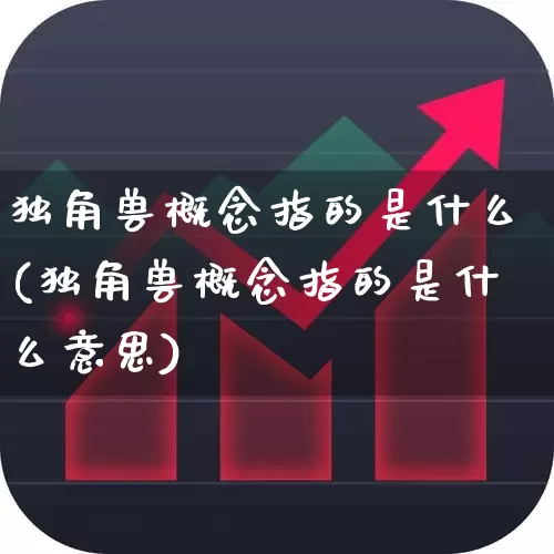 独角兽概念指的是什么(独角兽概念指的是什么意思)_https://www.hhem8.com_上交所_第1张