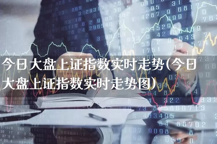 今日大盘上证指数实时走势(今日大盘上证指数实时走势图)_https://www.hhem8.com_科创板_第1张