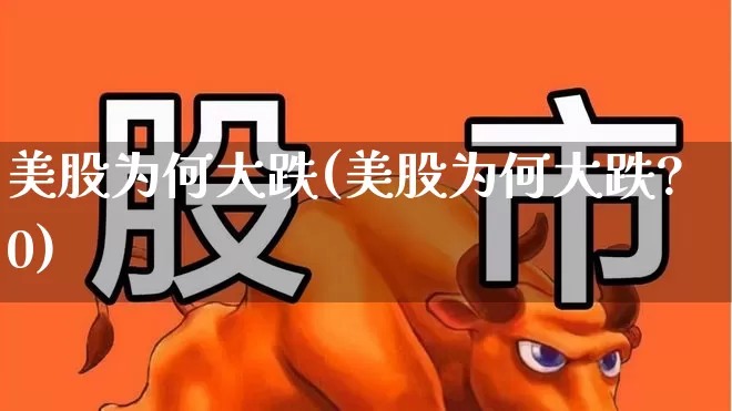 美股为何大跌(美股为何大跌?0)_https://www.hhem8.com_科创板_第1张