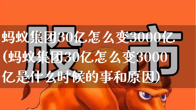 蚂蚁集团30亿怎么变3000亿(蚂蚁集团30亿怎么变3000亿是什么时候的事和原因)_https://www.hhem8.com_深交所_第1张