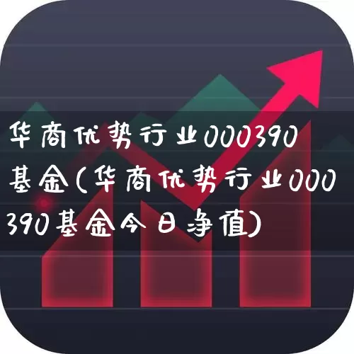 华商优势行业000390基金(华商优势行业000390基金今日净值)_https://www.hhem8.com_创业板_第1张