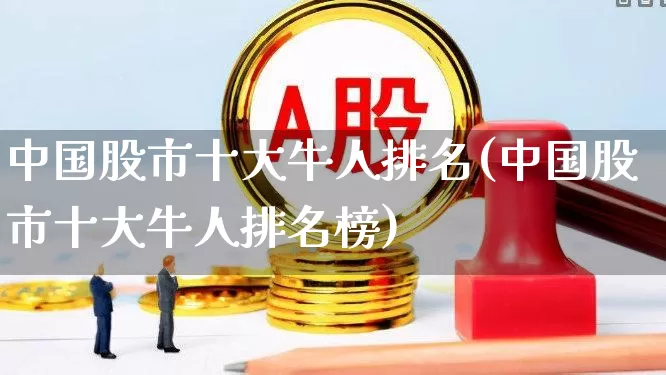中国股市十大牛人排名(中国股市十大牛人排名榜)_https://www.hhem8.com_科创板_第1张