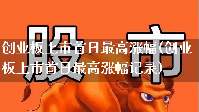 创业板上市首日最高涨幅(创业板上市首日最高涨幅记录)_https://www.hhem8.com_上交所_第1张