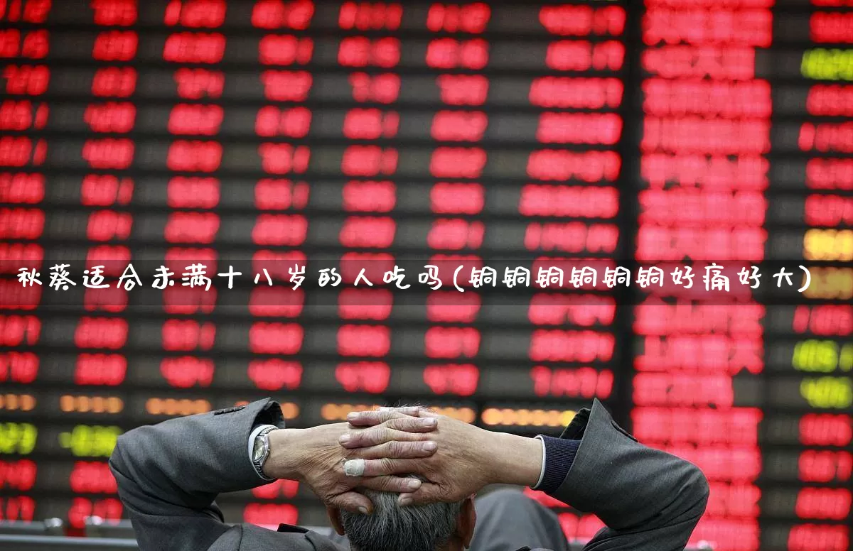 秋葵适合未满十八岁的人吃吗(铜铜铜铜铜铜好痛好大)_https://www.hhem8.com_科创板_第1张