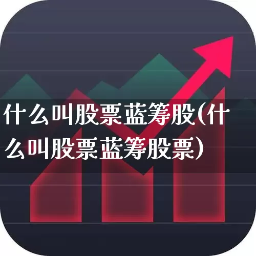 什么叫股票蓝筹股(什么叫股票蓝筹股票)_https://www.hhem8.com_科创板_第1张