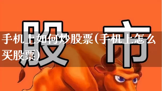 手机上如何炒股票(手机上怎么买股票)_https://www.hhem8.com_科创板_第1张