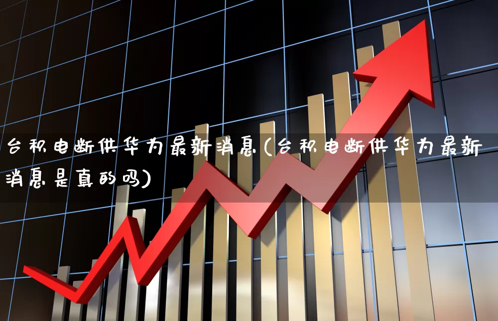 台积电断供华为最新消息(台积电断供华为最新消息是真的吗)_https://www.hhem8.com_科创板_第1张