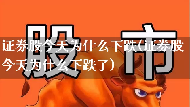 证券股今天为什么下跌(证券股今天为什么下跌了)_https://www.hhem8.com_创业板_第1张