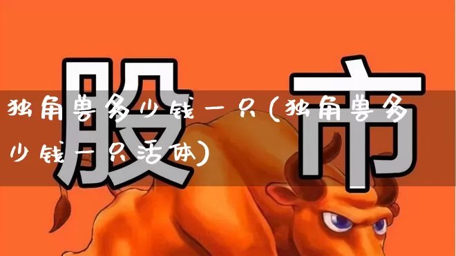 独角兽多少钱一只(独角兽多少钱一只活体)_https://www.hhem8.com_科创板_第1张