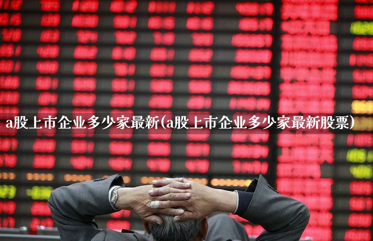 a股上市企业多少家最新(a股上市企业多少家最新股票)_https://www.hhem8.com_创业板_第1张