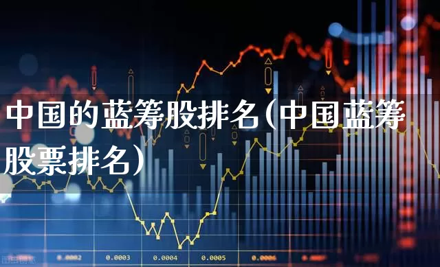 中国的蓝筹股排名(中国蓝筹股票排名)_https://www.hhem8.com_北交所_第1张
