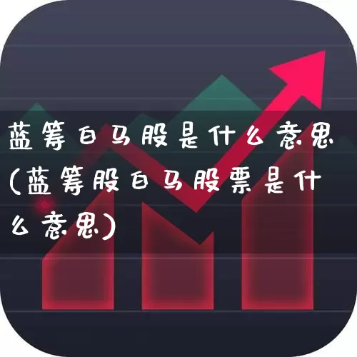 蓝筹白马股是什么意思(蓝筹股白马股票是什么意思)_https://www.hhem8.com_创业板_第1张