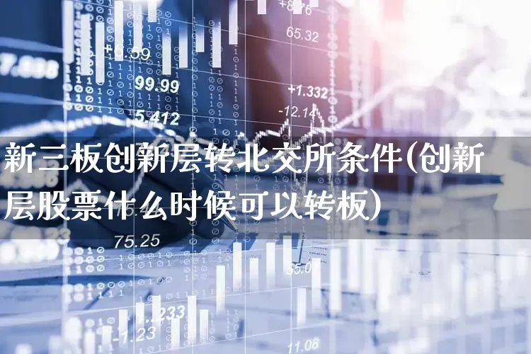 新三板创新层转北交所条件(创新层股票什么时候可以转板)_https://www.hhem8.com_创业板_第1张