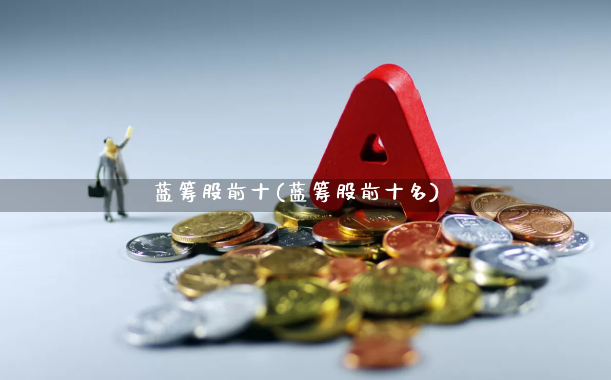蓝筹股前十(蓝筹股前十名)_https://www.hhem8.com_科创板_第1张