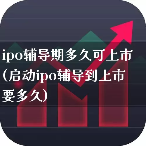 ipo辅导期多久可上市(启动ipo辅导到上市要多久)_https://www.hhem8.com_北交所_第1张